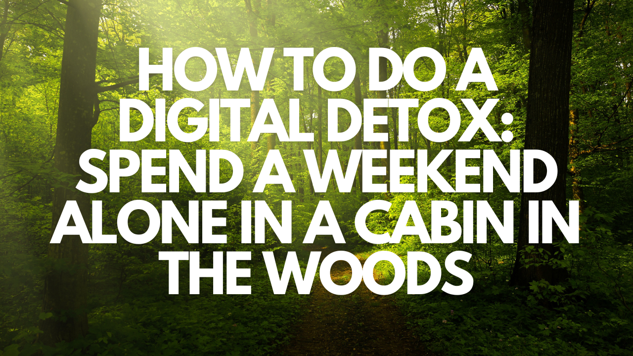 How To Do A Digital Detox: Spend A Weekend Alone In A Cabin In The Woods🌲