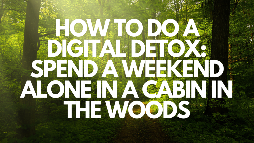 How To Do A Digital Detox: Spend A Weekend Alone In A Cabin In The Woods🌲